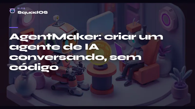 AgentMaker: como criar um agente de IA conversando (sem código)