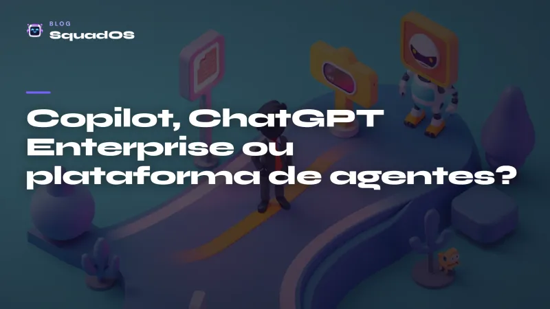 Copilot, ChatGPT Enterprise ou plataforma de agentes? Como escolher